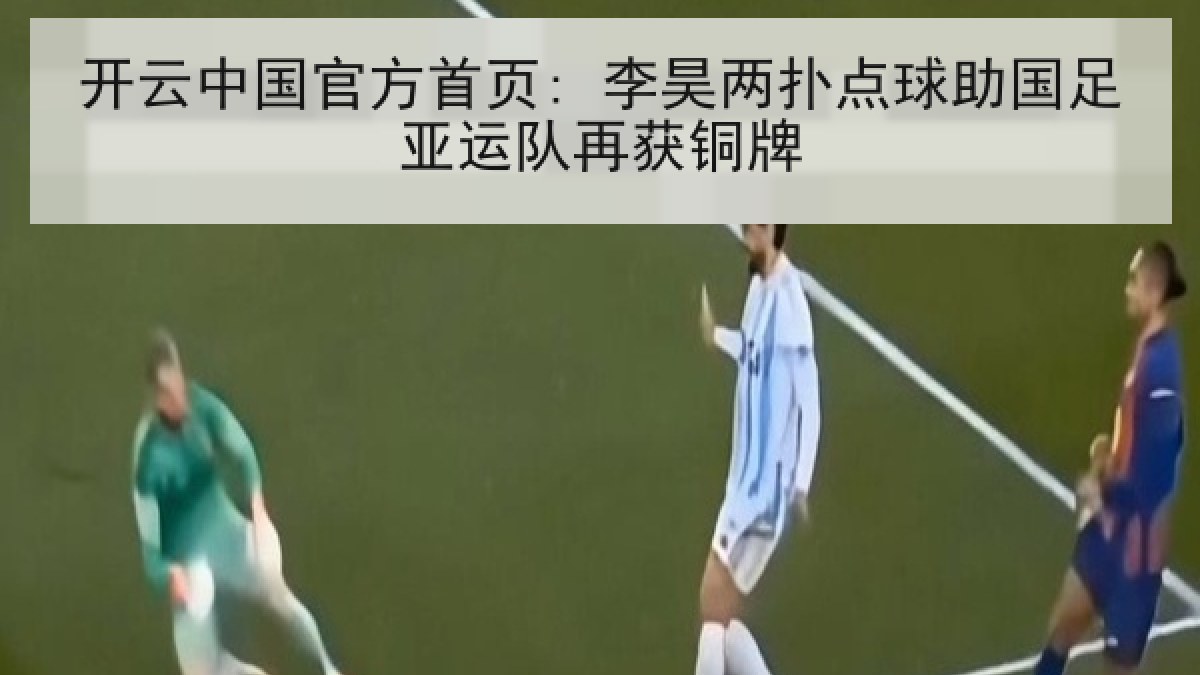 开云中国官方首页: 李昊两扑点球助国足亚运队再获铜牌 开云中国官方首页: 李昊两扑点球助国足亚运队再获铜牌